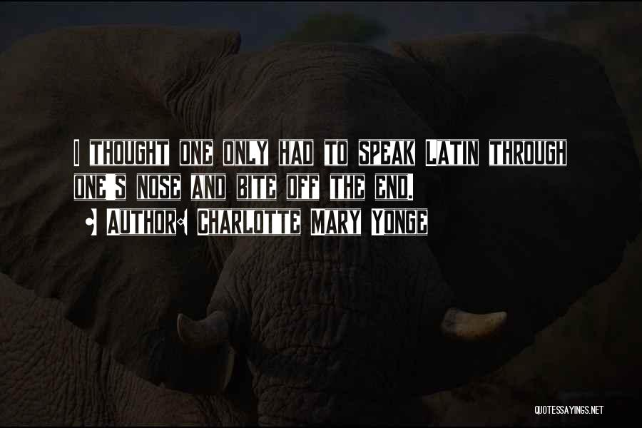 Charlotte Mary Yonge Quotes: I Thought One Only Had To Speak Latin Through One's Nose And Bite Off The End.