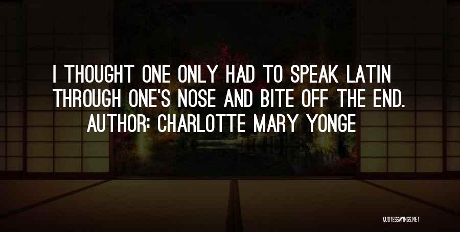 Charlotte Mary Yonge Quotes: I Thought One Only Had To Speak Latin Through One's Nose And Bite Off The End.