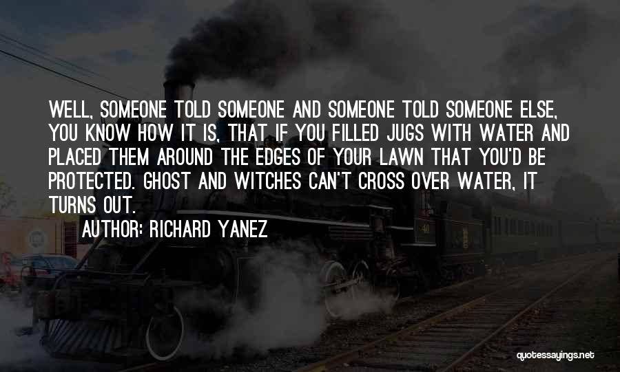 Richard Yanez Quotes: Well, Someone Told Someone And Someone Told Someone Else, You Know How It Is, That If You Filled Jugs With