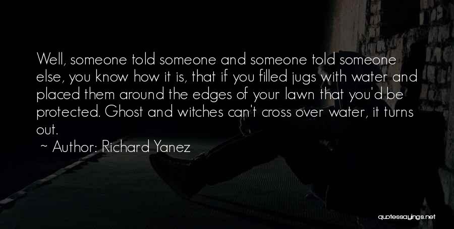 Richard Yanez Quotes: Well, Someone Told Someone And Someone Told Someone Else, You Know How It Is, That If You Filled Jugs With