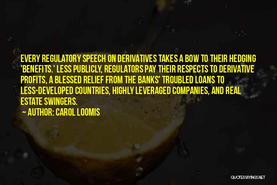 Carol Loomis Quotes: Every Regulatory Speech On Derivatives Takes A Bow To Their Hedging 'benefits.' Less Publicly, Regulators Pay Their Respects To Derivative