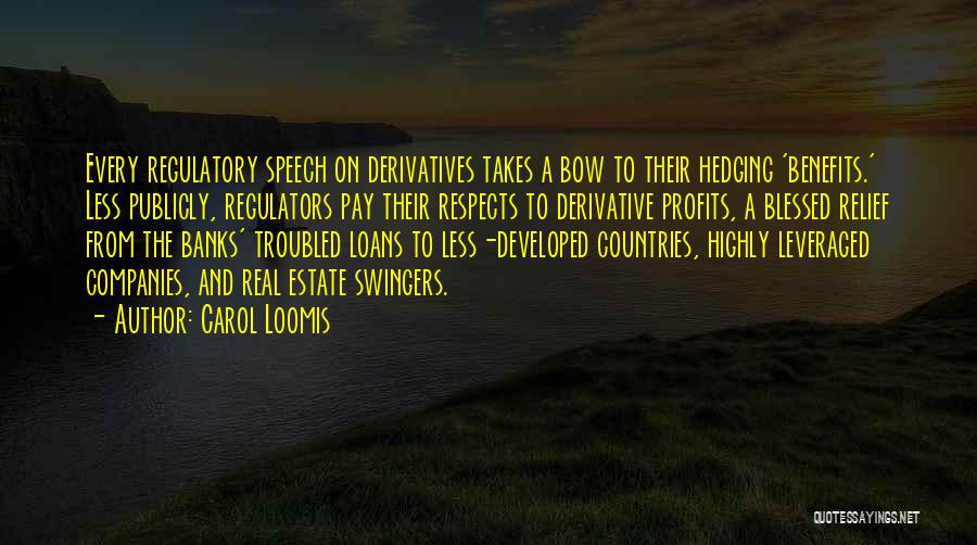 Carol Loomis Quotes: Every Regulatory Speech On Derivatives Takes A Bow To Their Hedging 'benefits.' Less Publicly, Regulators Pay Their Respects To Derivative