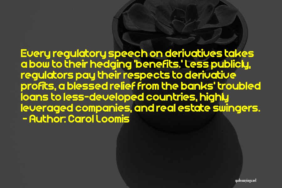 Carol Loomis Quotes: Every Regulatory Speech On Derivatives Takes A Bow To Their Hedging 'benefits.' Less Publicly, Regulators Pay Their Respects To Derivative