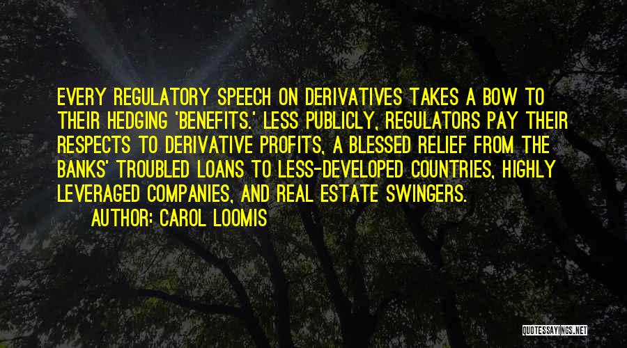 Carol Loomis Quotes: Every Regulatory Speech On Derivatives Takes A Bow To Their Hedging 'benefits.' Less Publicly, Regulators Pay Their Respects To Derivative