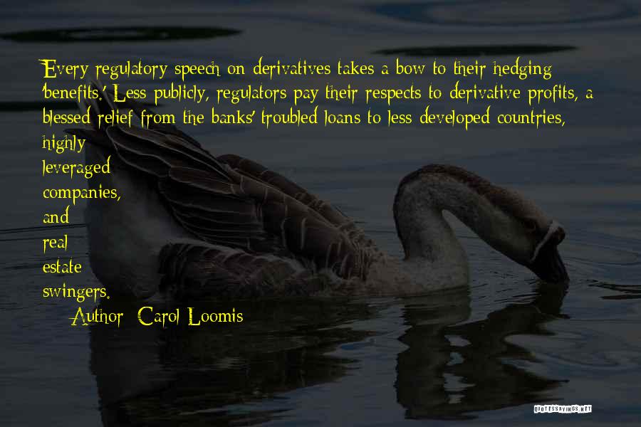 Carol Loomis Quotes: Every Regulatory Speech On Derivatives Takes A Bow To Their Hedging 'benefits.' Less Publicly, Regulators Pay Their Respects To Derivative