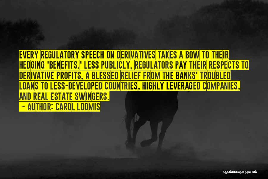 Carol Loomis Quotes: Every Regulatory Speech On Derivatives Takes A Bow To Their Hedging 'benefits.' Less Publicly, Regulators Pay Their Respects To Derivative