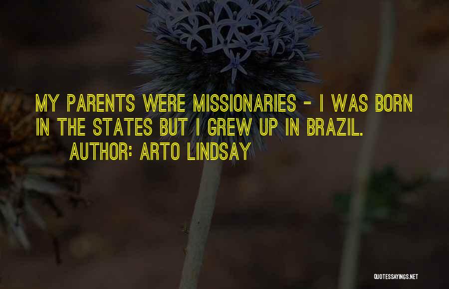 Arto Lindsay Quotes: My Parents Were Missionaries - I Was Born In The States But I Grew Up In Brazil.