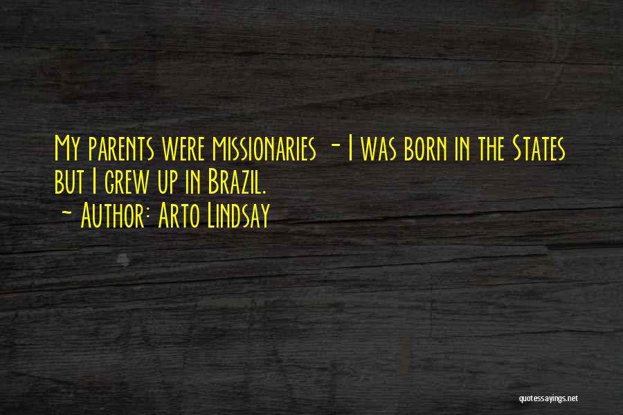 Arto Lindsay Quotes: My Parents Were Missionaries - I Was Born In The States But I Grew Up In Brazil.