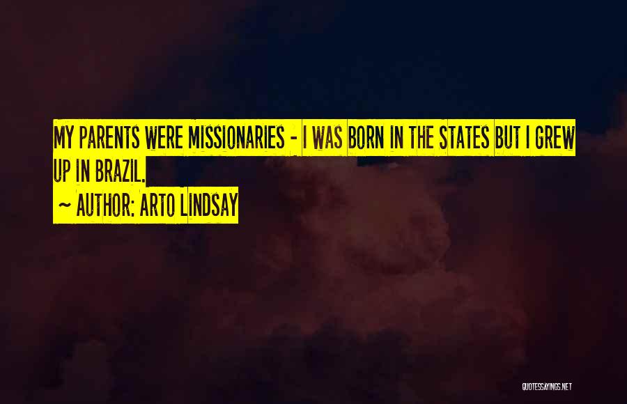 Arto Lindsay Quotes: My Parents Were Missionaries - I Was Born In The States But I Grew Up In Brazil.