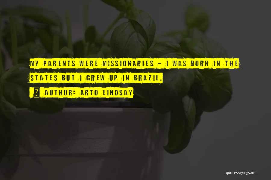 Arto Lindsay Quotes: My Parents Were Missionaries - I Was Born In The States But I Grew Up In Brazil.