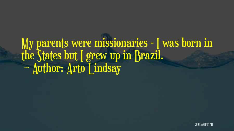 Arto Lindsay Quotes: My Parents Were Missionaries - I Was Born In The States But I Grew Up In Brazil.