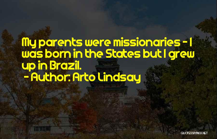 Arto Lindsay Quotes: My Parents Were Missionaries - I Was Born In The States But I Grew Up In Brazil.