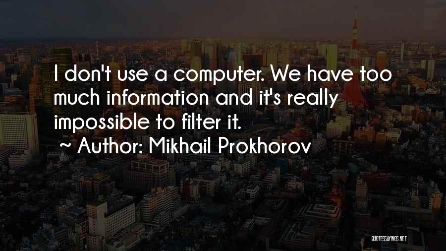 Mikhail Prokhorov Quotes: I Don't Use A Computer. We Have Too Much Information And It's Really Impossible To Filter It.