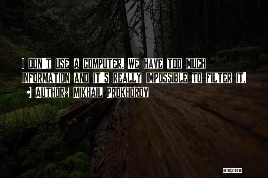 Mikhail Prokhorov Quotes: I Don't Use A Computer. We Have Too Much Information And It's Really Impossible To Filter It.