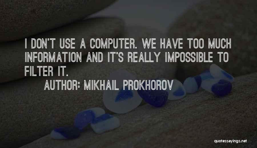 Mikhail Prokhorov Quotes: I Don't Use A Computer. We Have Too Much Information And It's Really Impossible To Filter It.