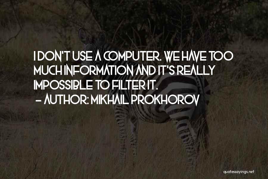 Mikhail Prokhorov Quotes: I Don't Use A Computer. We Have Too Much Information And It's Really Impossible To Filter It.