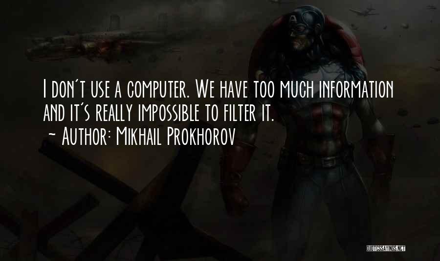 Mikhail Prokhorov Quotes: I Don't Use A Computer. We Have Too Much Information And It's Really Impossible To Filter It.