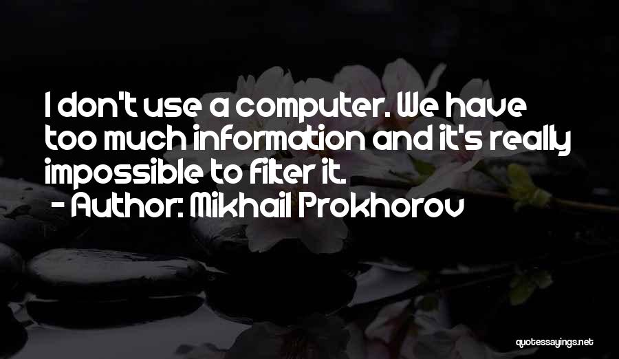 Mikhail Prokhorov Quotes: I Don't Use A Computer. We Have Too Much Information And It's Really Impossible To Filter It.