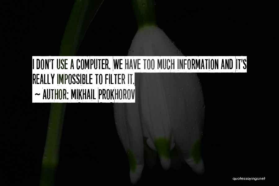 Mikhail Prokhorov Quotes: I Don't Use A Computer. We Have Too Much Information And It's Really Impossible To Filter It.