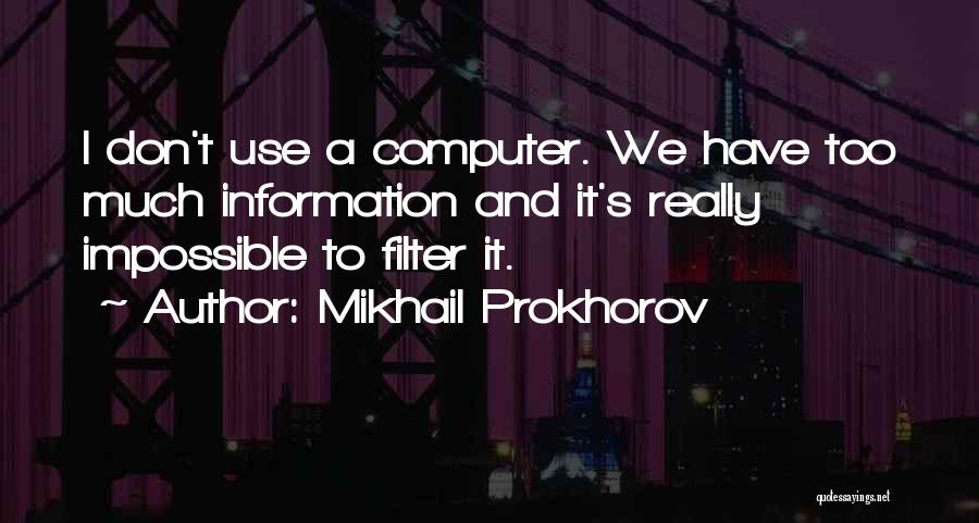 Mikhail Prokhorov Quotes: I Don't Use A Computer. We Have Too Much Information And It's Really Impossible To Filter It.