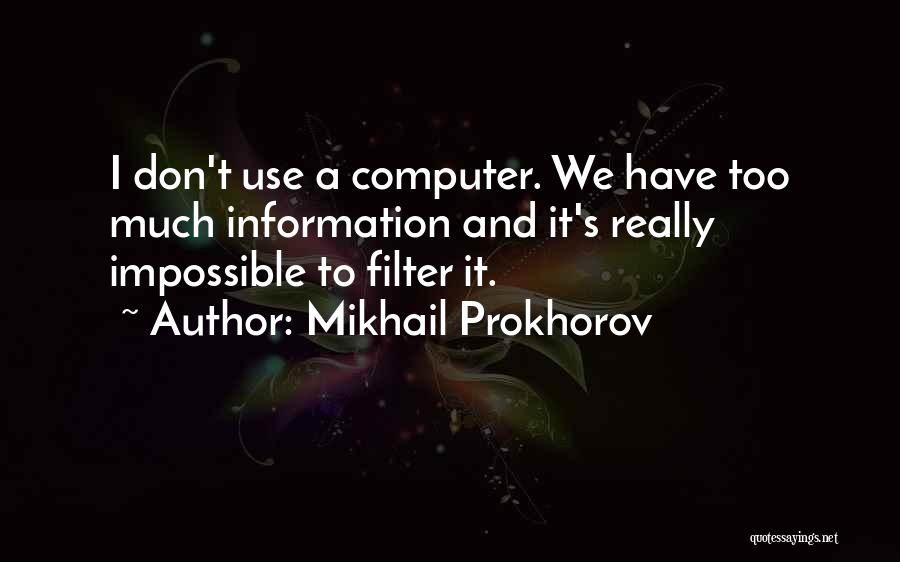 Mikhail Prokhorov Quotes: I Don't Use A Computer. We Have Too Much Information And It's Really Impossible To Filter It.