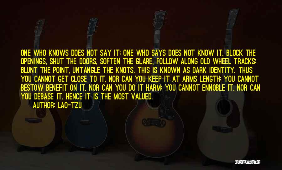 Lao-Tzu Quotes: One Who Knows Does Not Say It; One Who Says Does Not Know It. Block The Openings, Shut The Doors,