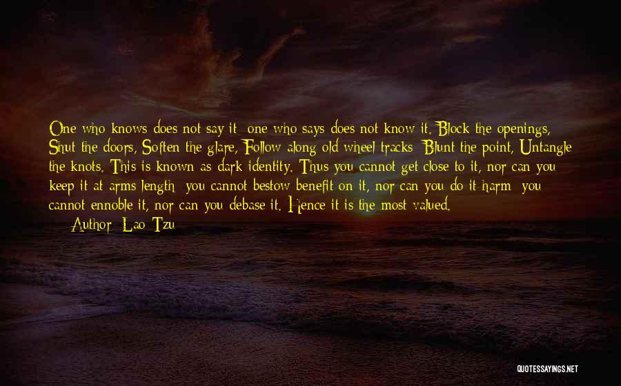 Lao-Tzu Quotes: One Who Knows Does Not Say It; One Who Says Does Not Know It. Block The Openings, Shut The Doors,