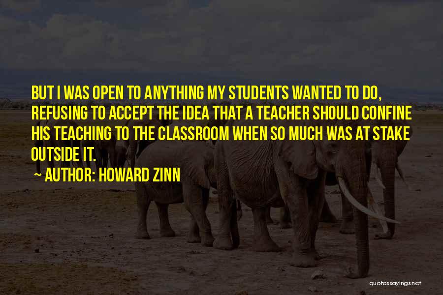 Howard Zinn Quotes: But I Was Open To Anything My Students Wanted To Do, Refusing To Accept The Idea That A Teacher Should