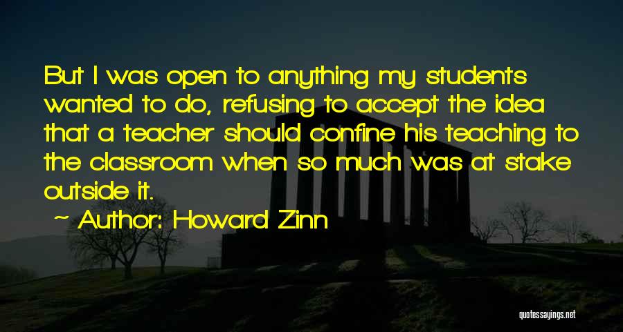 Howard Zinn Quotes: But I Was Open To Anything My Students Wanted To Do, Refusing To Accept The Idea That A Teacher Should