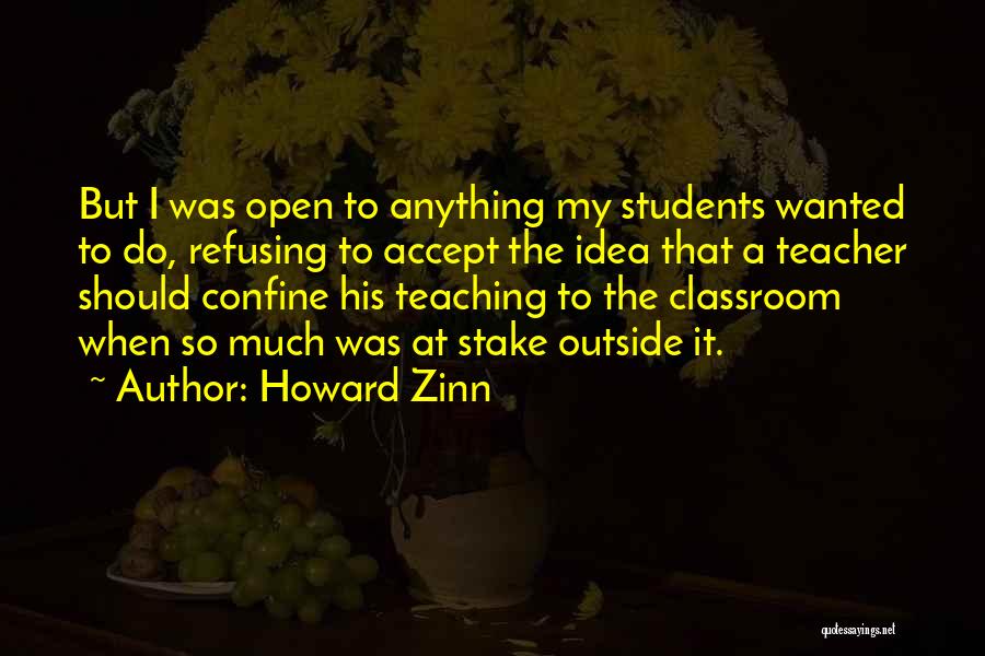 Howard Zinn Quotes: But I Was Open To Anything My Students Wanted To Do, Refusing To Accept The Idea That A Teacher Should