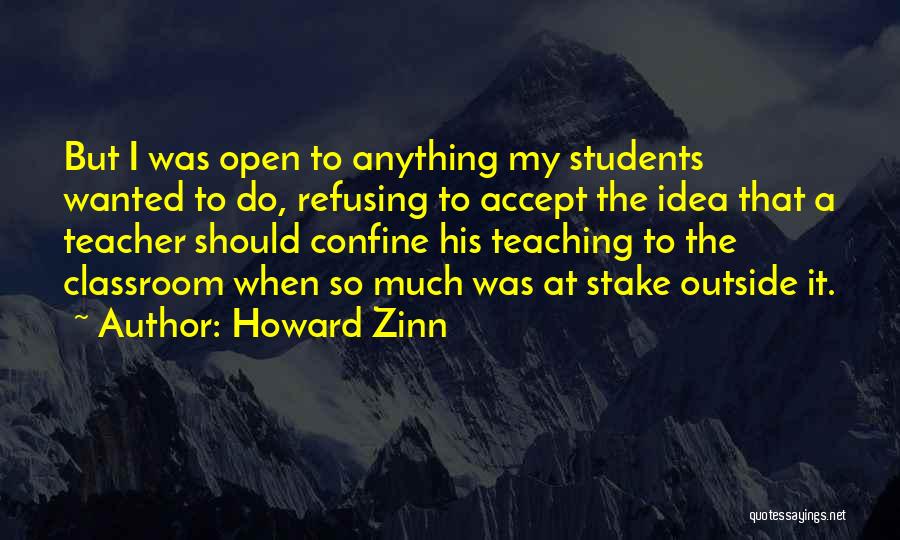 Howard Zinn Quotes: But I Was Open To Anything My Students Wanted To Do, Refusing To Accept The Idea That A Teacher Should