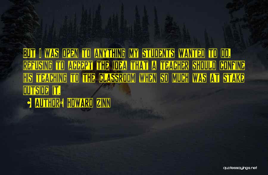 Howard Zinn Quotes: But I Was Open To Anything My Students Wanted To Do, Refusing To Accept The Idea That A Teacher Should
