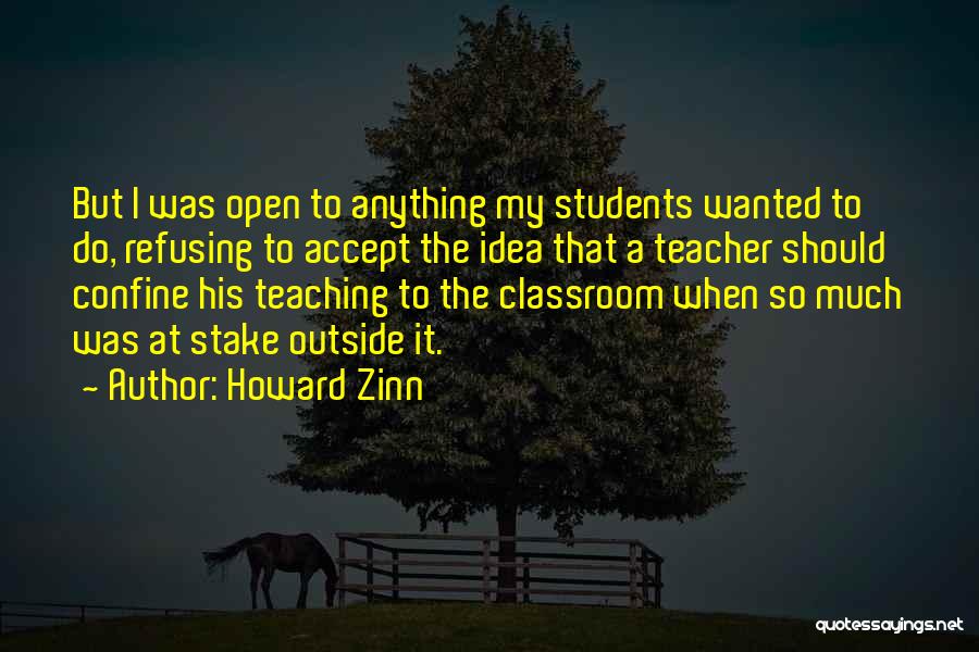 Howard Zinn Quotes: But I Was Open To Anything My Students Wanted To Do, Refusing To Accept The Idea That A Teacher Should