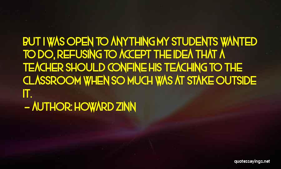 Howard Zinn Quotes: But I Was Open To Anything My Students Wanted To Do, Refusing To Accept The Idea That A Teacher Should