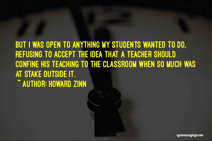 Howard Zinn Quotes: But I Was Open To Anything My Students Wanted To Do, Refusing To Accept The Idea That A Teacher Should