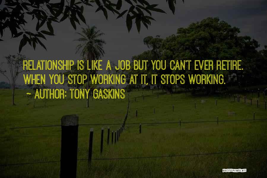 Tony Gaskins Quotes: Relationship Is Like A Job But You Can't Ever Retire. When You Stop Working At It, It Stops Working.