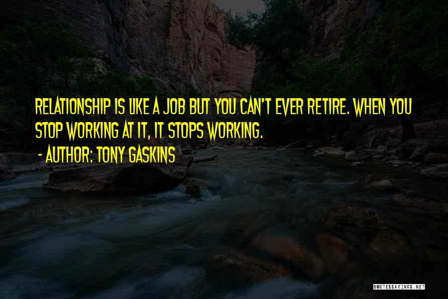 Tony Gaskins Quotes: Relationship Is Like A Job But You Can't Ever Retire. When You Stop Working At It, It Stops Working.