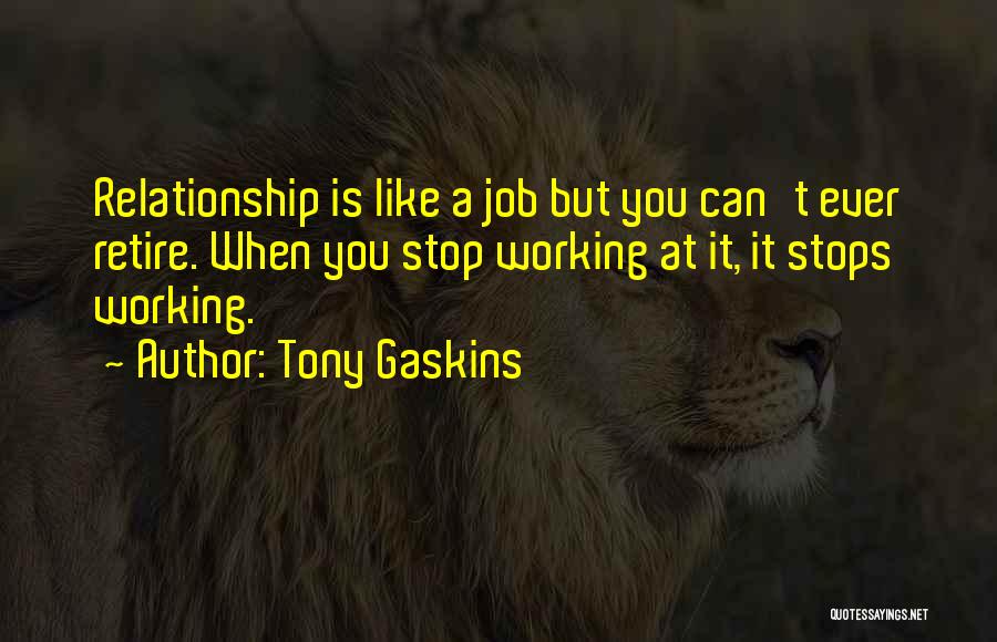 Tony Gaskins Quotes: Relationship Is Like A Job But You Can't Ever Retire. When You Stop Working At It, It Stops Working.