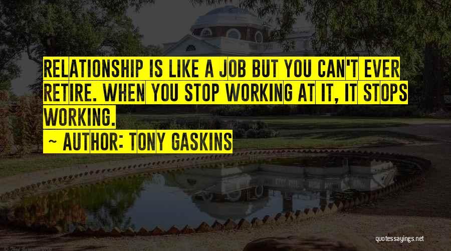 Tony Gaskins Quotes: Relationship Is Like A Job But You Can't Ever Retire. When You Stop Working At It, It Stops Working.