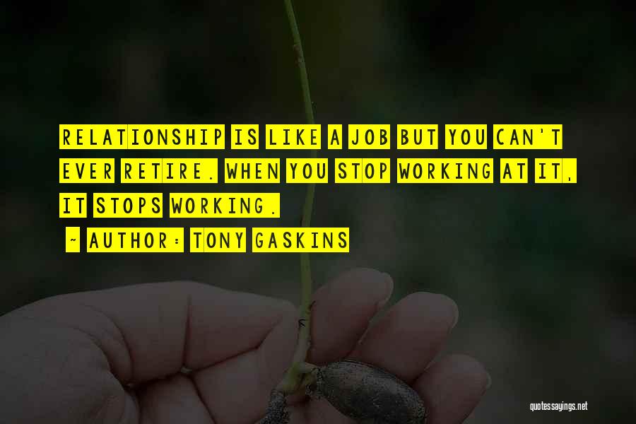 Tony Gaskins Quotes: Relationship Is Like A Job But You Can't Ever Retire. When You Stop Working At It, It Stops Working.