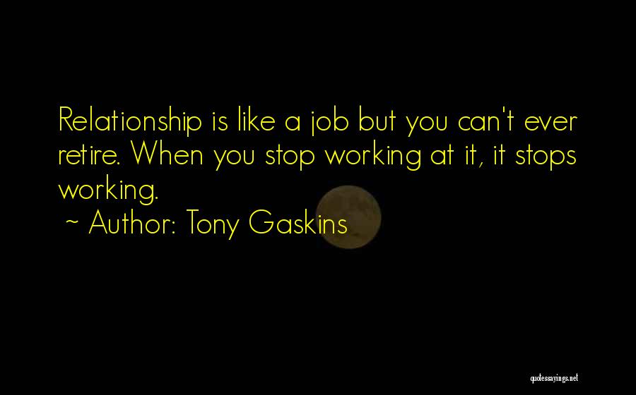 Tony Gaskins Quotes: Relationship Is Like A Job But You Can't Ever Retire. When You Stop Working At It, It Stops Working.