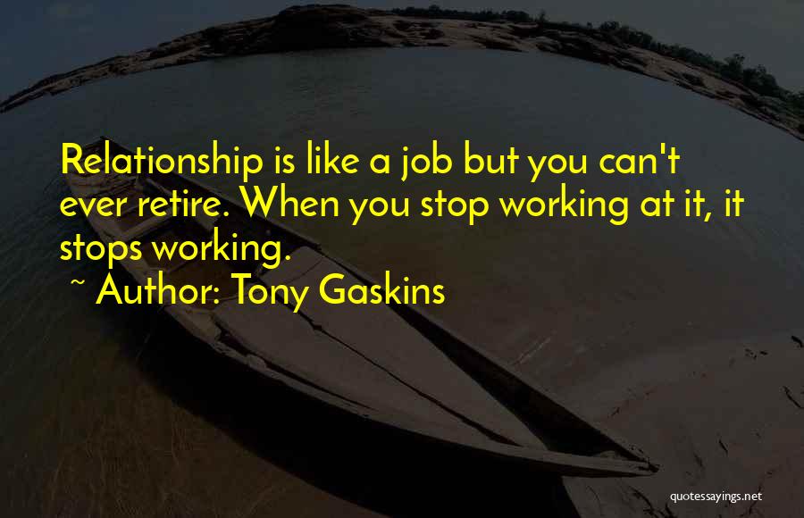 Tony Gaskins Quotes: Relationship Is Like A Job But You Can't Ever Retire. When You Stop Working At It, It Stops Working.