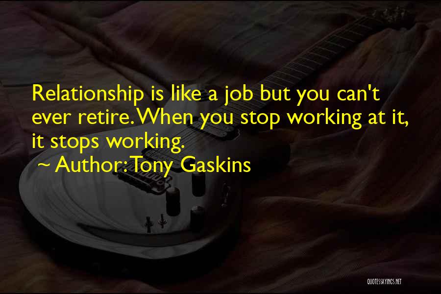 Tony Gaskins Quotes: Relationship Is Like A Job But You Can't Ever Retire. When You Stop Working At It, It Stops Working.