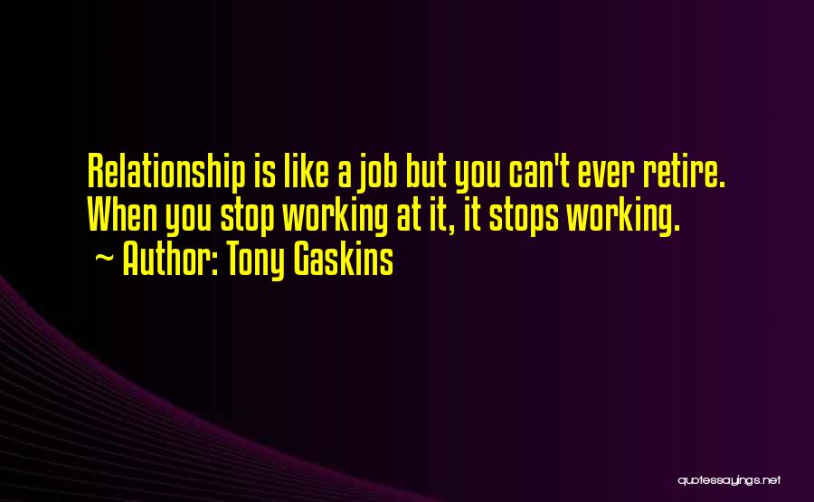 Tony Gaskins Quotes: Relationship Is Like A Job But You Can't Ever Retire. When You Stop Working At It, It Stops Working.