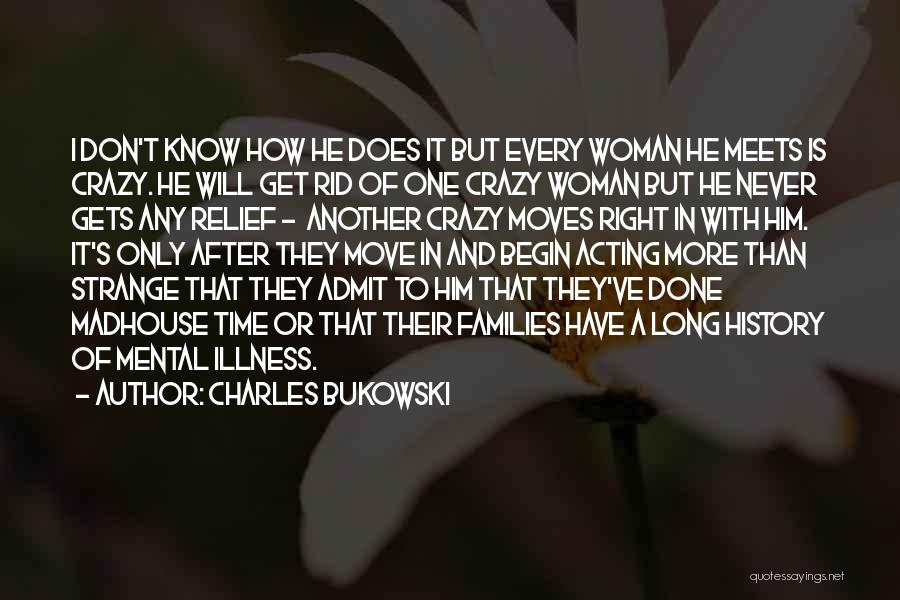 Charles Bukowski Quotes: I Don't Know How He Does It But Every Woman He Meets Is Crazy. He Will Get Rid Of One