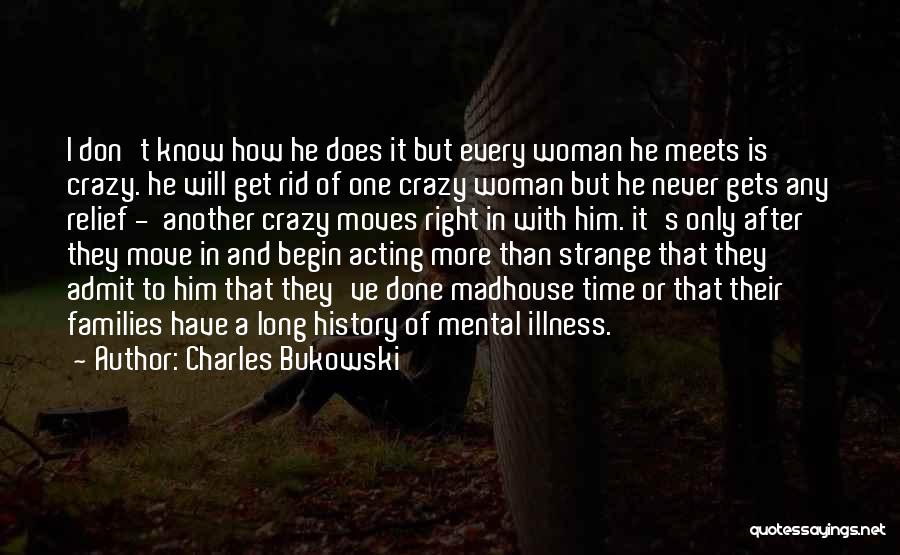 Charles Bukowski Quotes: I Don't Know How He Does It But Every Woman He Meets Is Crazy. He Will Get Rid Of One