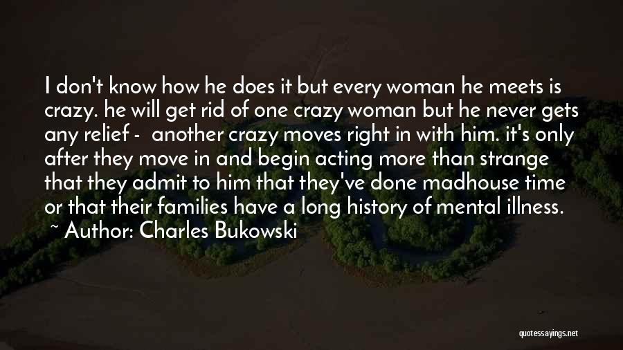 Charles Bukowski Quotes: I Don't Know How He Does It But Every Woman He Meets Is Crazy. He Will Get Rid Of One