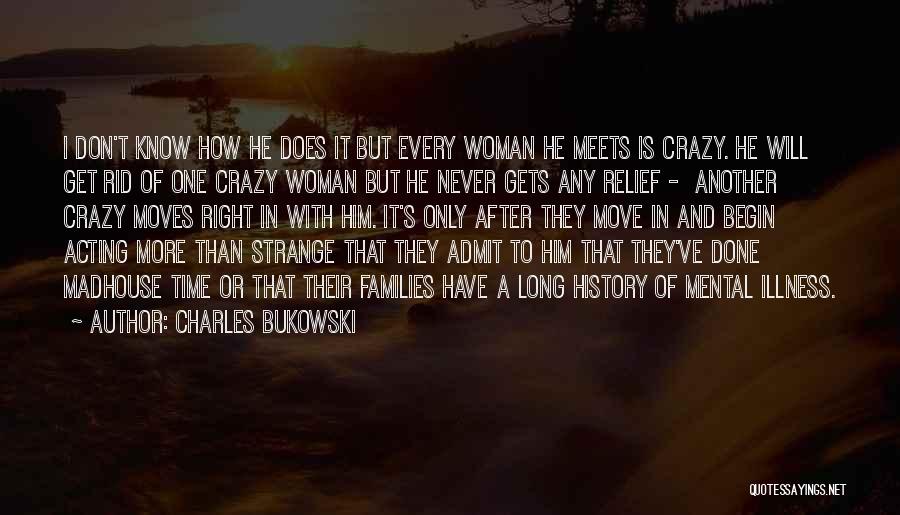 Charles Bukowski Quotes: I Don't Know How He Does It But Every Woman He Meets Is Crazy. He Will Get Rid Of One