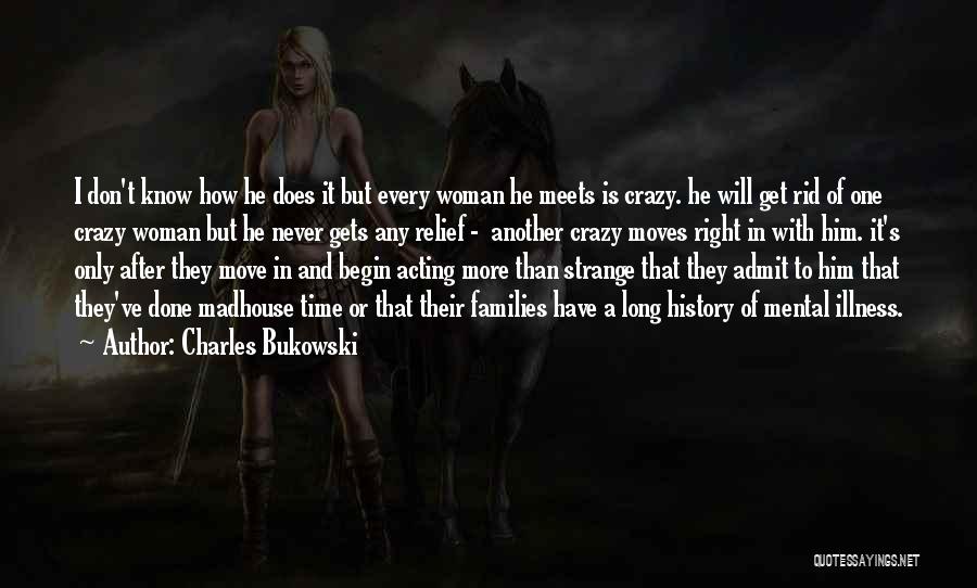 Charles Bukowski Quotes: I Don't Know How He Does It But Every Woman He Meets Is Crazy. He Will Get Rid Of One