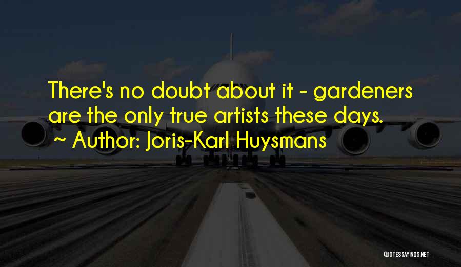 Joris-Karl Huysmans Quotes: There's No Doubt About It - Gardeners Are The Only True Artists These Days.